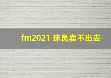 fm2021 球员卖不出去